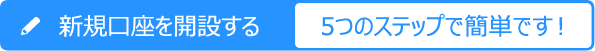 新規口座を開設する。5つのステップで簡単です！